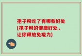 孢子粉吃了有哪些好处(孢子粉的健康好处，让你释放免疫力)