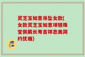 灵芝玉如意吊坠女款(女款灵芝玉如意项链珠宝佩戴长寿吉祥态美简约优雅)