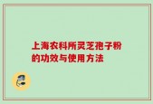 上海农科所灵芝孢子粉的功效与使用方法