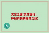 灵芝尘客(灵芝客行：神秘药物的探寻之旅)