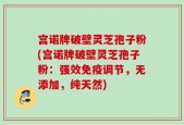 宫诺牌破壁灵芝孢子粉(宫诺牌破壁灵芝孢子粉：强效免疫调节，无添加，纯天然)