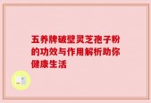 五养牌破壁灵芝孢子粉的功效与作用解析助你健康生活