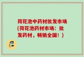 荷花池中药材批发市场(荷花池药材市场：批发药材，畅销全国！)