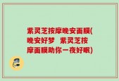 紫灵芝按摩晚安面膜(晚安好梦  紫灵芝按摩面膜助你一夜好眠)