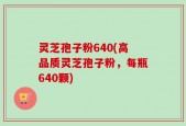 灵芝孢子粉640(高品质灵芝孢子粉，每瓶640颗)