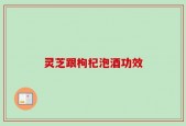 灵芝跟枸杞泡酒功效