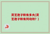 灵芝孢子粉有多大(灵芝孢子粉有何功效？)