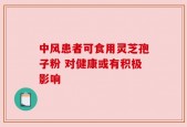 中风患者可食用灵芝孢子粉 对健康或有积极影响