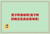孢子粉是啥呀(孢子粉的概念及其应用场景)