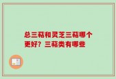 总三萜和灵芝三萜哪个更好？三萜类有哪些