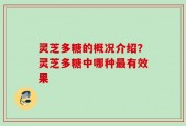 灵芝多糖的概况介绍？灵芝多糖中哪种最有效果