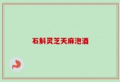 石斛灵芝天麻泡酒