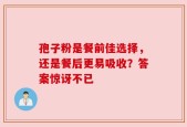孢子粉是餐前佳选择，还是餐后更易吸收？答案惊讶不已