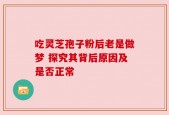 吃灵芝孢子粉后老是做梦 探究其背后原因及是否正常