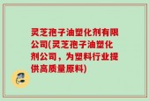 灵芝孢子油塑化剂有限公司(灵芝孢子油塑化剂公司，为塑料行业提供高质量原料)