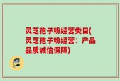灵芝孢子粉经营类目(灵芝孢子粉经营：产品品质诚信保障)