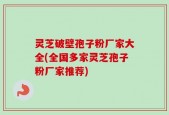 灵芝破壁孢子粉厂家大全(全国多家灵芝孢子粉厂家推荐)