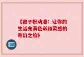 《孢子粉动漫：让你的生活充满色彩和灵感的奇幻之旅》