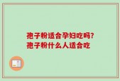 孢子粉适合孕妇吃吗？孢子粉什么人适合吃