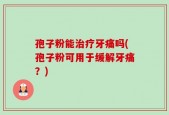 孢子粉能治疗牙痛吗(孢子粉可用于缓解牙痛？)
