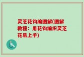 灵芝花钩编图解(图解教程：用花钩编织灵芝花易上手)