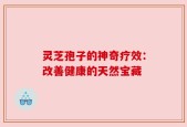 灵芝孢子的神奇疗效：改善健康的天然宝藏