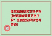 佳莱福破壁灵芝孢子粉(佳莱福破壁灵芝孢子粉：坚固壁垒释放营养奇迹)
