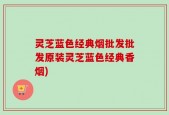 灵芝蓝色经典烟批发批发原装灵芝蓝色经典香烟)