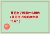 灵芝孢子粉是什么颜色(灵芝孢子粉的颜色是什么？)