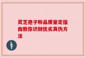 灵芝孢子粉品质鉴定指南教你识别优劣真伪方法