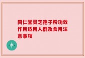 同仁堂灵芝孢子粉功效作用适用人群及食用注意事项