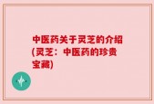 中医药关于灵芝的介绍(灵芝：中医药的珍贵宝藏)