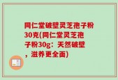 同仁堂破壁灵芝孢子粉30克(同仁堂灵芝孢子粉30g：天然破壁，滋养更全面)