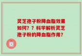 灵芝孢子粉降血脂效果如何？？科学解析灵芝孢子粉的降血脂作用？