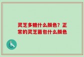 灵芝多糖什么颜色？正常的灵芝菌包什么颜色