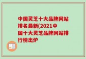 中国灵芝十大品牌网站排名最新(2021中国十大灵芝品牌网站排行榜出炉