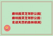 廊坊园灵芝郊野公园(廊坊园灵芝郊野公园：走进天然的森林绿洲)