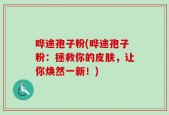 晔途孢子粉(晔途孢子粉：拯救你的皮肤，让你焕然一新！)