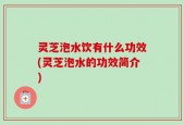 灵芝泡水饮有什么功效(灵芝泡水的功效简介)