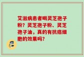 艾滋病患者喝灵芝孢子粉？灵芝孢子粉、灵芝孢子油，真的有抗癌细胞的效果吗？