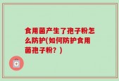 食用菌产生了孢子粉怎么防护(如何防护食用菌孢子粉？)