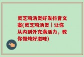 灵芝鸡汤煲好发抖音文案(灵芝鸡汤煲｜让你从内到外充满活力，教你慢炖好滋味)