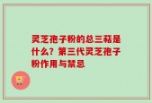 灵芝孢子粉的总三萜是什么？第三代灵芝孢子粉作用与禁忌