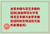 虫草多糖与灵芝多糖的区别(闽南师范大学发现灵芝多糖与虫草多糖在结构和生物活性方面的显著差异)