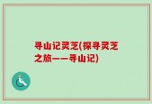 寻山记灵芝(探寻灵芝之旅——寻山记)