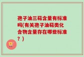 孢子油三萜含量有标准吗(有关孢子油萜类化合物含量存在哪些标准？)