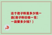这个孢子粉是多少钱一袋(孢子粉价格一览：一袋要多少钱？)