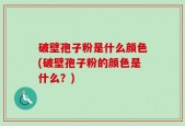 破壁孢子粉是什么颜色(破壁孢子粉的颜色是什么？)