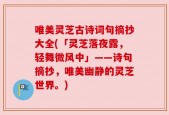唯美灵芝古诗词句摘抄大全(「灵芝落夜露，轻舞微风中」——诗句摘抄，唯美幽静的灵芝世界。)