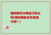 姨妈期可以喝孢子粉么吗(姨妈期能否饮用孢子粉？)